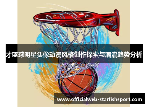 才篮球明星头像动漫风格创作探索与潮流趋势分析