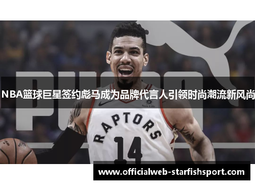 NBA篮球巨星签约彪马成为品牌代言人引领时尚潮流新风尚