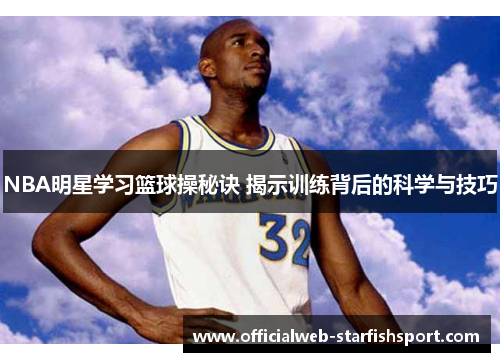 NBA明星学习篮球操秘诀 揭示训练背后的科学与技巧