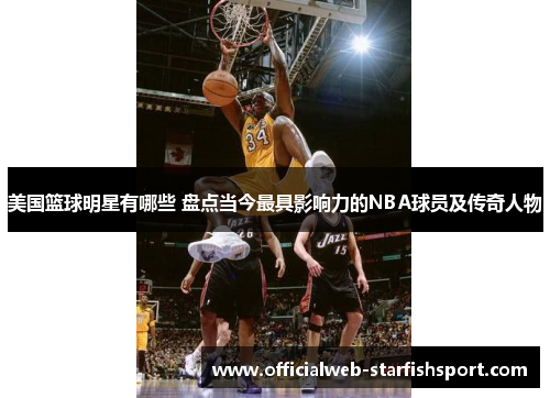 美国篮球明星有哪些 盘点当今最具影响力的NBA球员及传奇人物