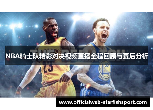 NBA骑士队精彩对决视频直播全程回顾与赛后分析